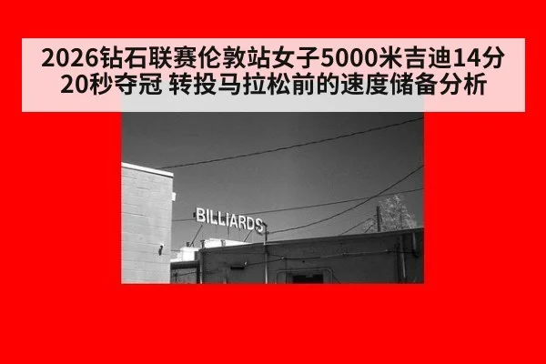 2026钻石联赛伦敦站女子5000米吉迪14分20秒夺冠 转投马拉松前的速度储备分析