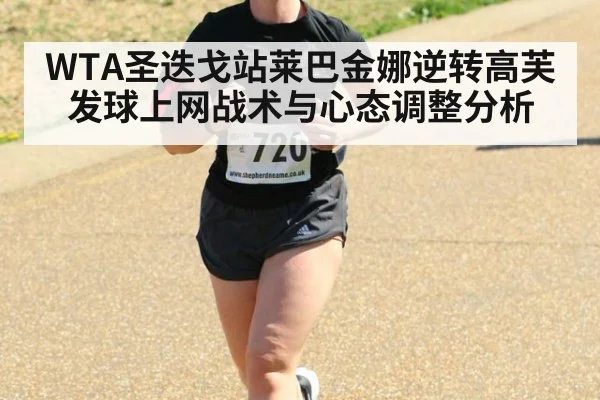 WTA圣迭戈站莱巴金娜逆转高芙发球上网战术与心态调整分析