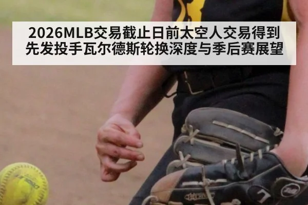 2026MLB交易截止日前太空人交易得到先发投手瓦尔德斯轮换深度与季后赛展望
