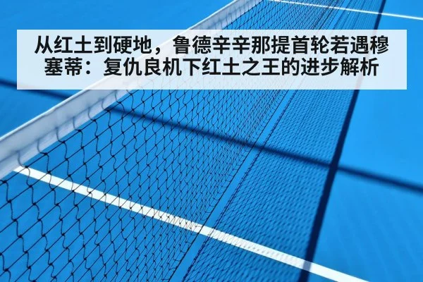 从红土到硬地，鲁德辛辛那提首轮若遇穆塞蒂：复仇良机下红土之王的进步解析