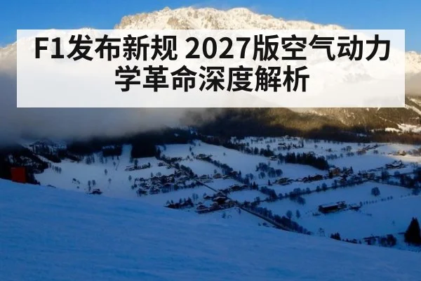 F1发布新规 2027版空气动力学革命深度解析