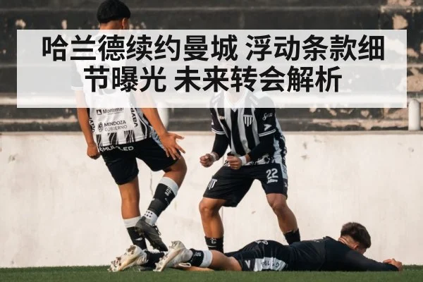 哈兰德续约曼城 浮动条款细节曝光 未来转会解析