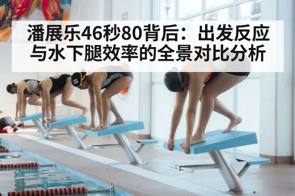潘展乐46秒80背后：出发反应与水下腿效率的全景对比分析