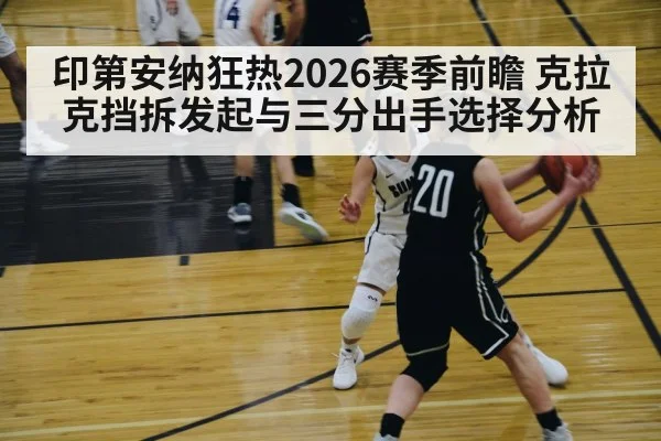 印第安纳狂热2026赛季前瞻 克拉克挡拆发起与三分出手选择分析