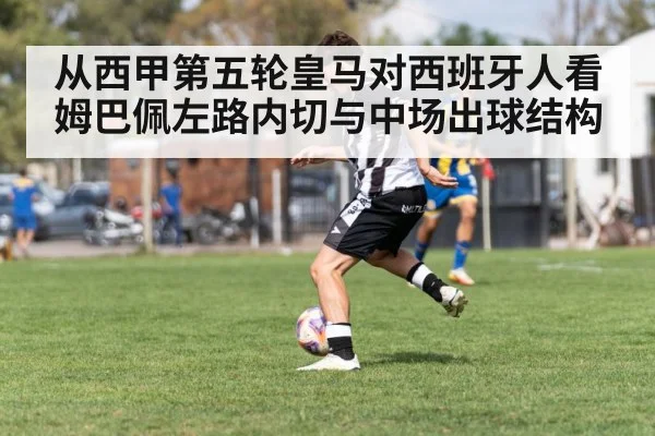 从西甲第五轮皇马对西班牙人看姆巴佩左路内切与中场出球结构