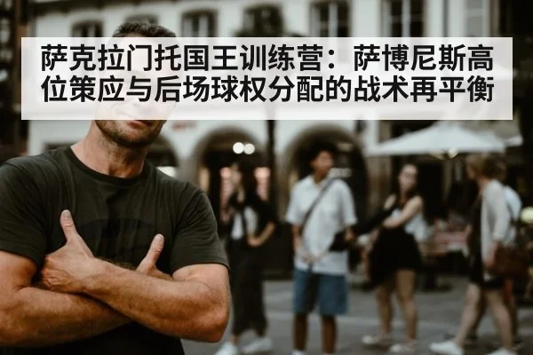萨克拉门托国王训练营：萨博尼斯高位策应与后场球权分配的战术再平衡