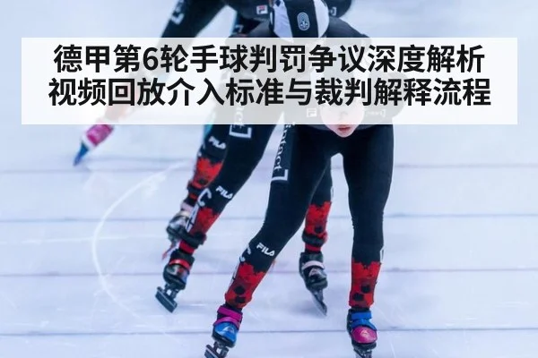 德甲第6轮手球判罚争议深度解析 视频回放介入标准与裁判解释流程