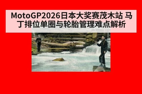 MotoGP2026日本大奖赛茂木站 马丁排位单圈与轮胎管理难点解析