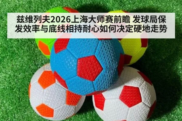 兹维列夫2026上海大师赛前瞻 发球局保发效率与底线相持耐心如何决定硬地走势