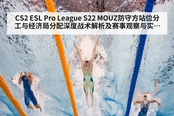 CS2 ESL Pro League S22 MOUZ防守方站位分工与经济局分配深度战术解析及赛事观察与实战启示
