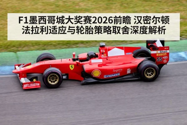 F1墨西哥城大奖赛2026前瞻 汉密尔顿法拉利适应与轮胎策略取舍深度解析