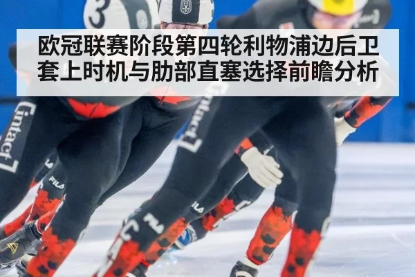欧冠联赛阶段第四轮利物浦边后卫套上时机与肋部直塞选择前瞻分析