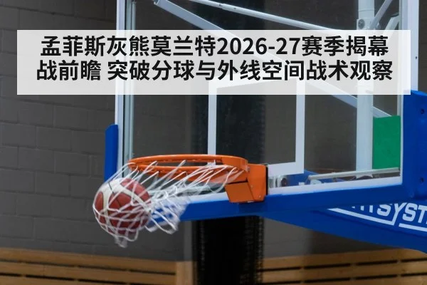 孟菲斯灰熊莫兰特2026-27赛季揭幕战前瞻 突破分球与外线空间战术观察