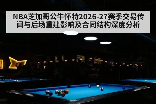 NBA芝加哥公牛怀特2026-27赛季交易传闻与后场重建影响及合同结构深度分析